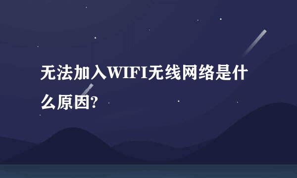 无法加入WIFI无线网络是什么原因?