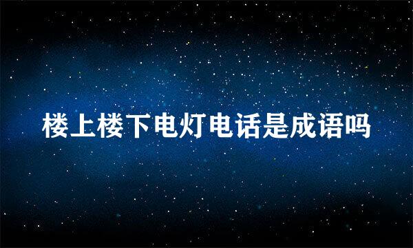 楼上楼下电灯电话是成语吗