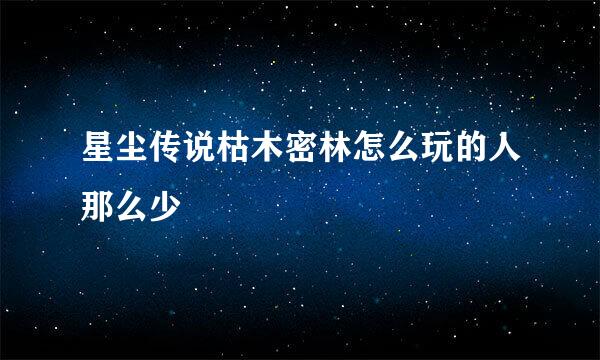 星尘传说枯木密林怎么玩的人那么少