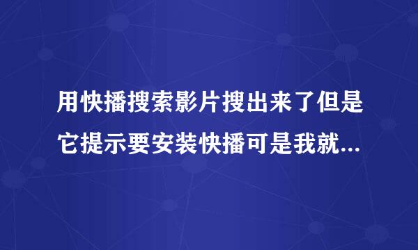 用快播搜索影片搜出来了但是它提示要安装快播可是我就是利用快播里面那个搜才搜出来的呀