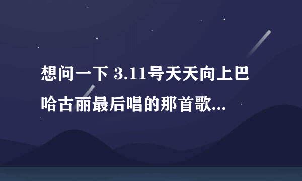 想问一下 3.11号天天向上巴哈古丽最后唱的那首歌叫什么 不是那首美丽公主 欢乐的跳吧