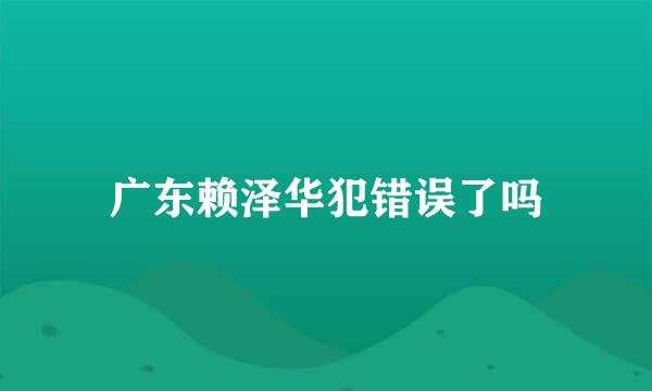 广东赖泽华犯错误了吗