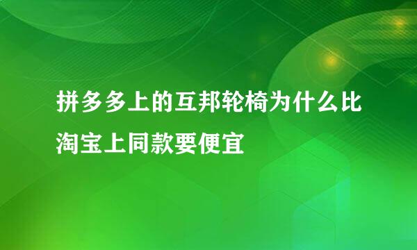 拼多多上的互邦轮椅为什么比淘宝上同款要便宜