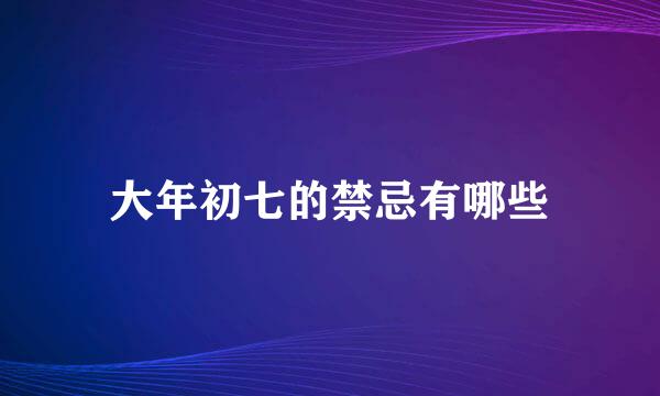 大年初七的禁忌有哪些