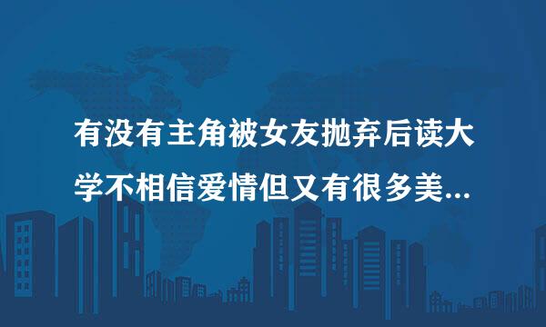 有没有主角被女友抛弃后读大学不相信爱情但又有很多美女看上他的来｛主角要冷酷，帅气｝变无敌的都市小说