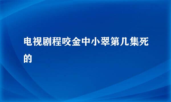 电视剧程咬金中小翠第几集死的