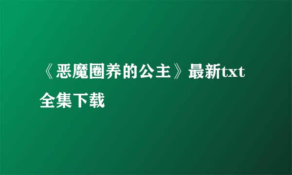 《恶魔圈养的公主》最新txt全集下载