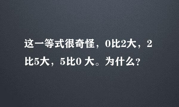 这一等式很奇怪，0比2大，2比5大，5比0 大。为什么？