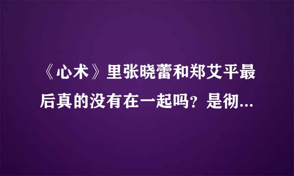 《心术》里张晓蕾和郑艾平最后真的没有在一起吗？是彻底分了？