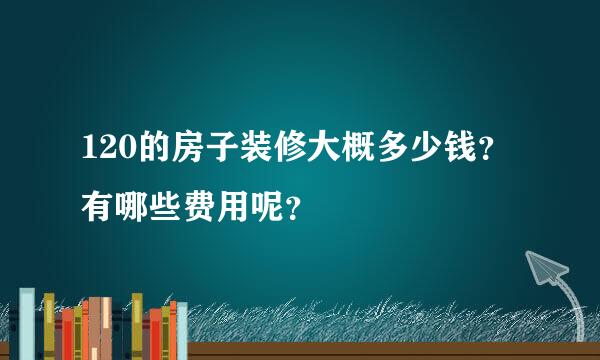 120的房子装修大概多少钱？有哪些费用呢？　