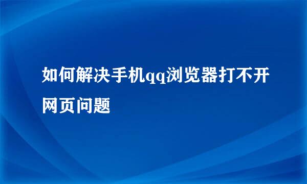 如何解决手机qq浏览器打不开网页问题