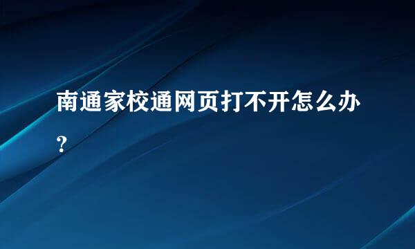 南通家校通网页打不开怎么办？