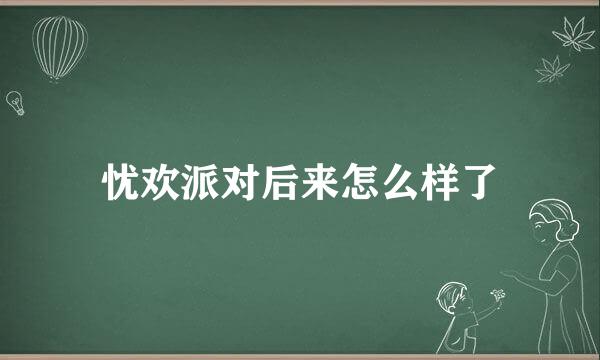 忧欢派对后来怎么样了