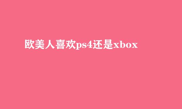 欧美人喜欢ps4还是xbox