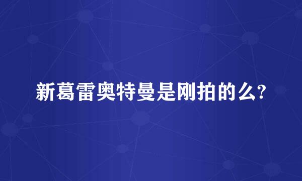 新葛雷奥特曼是刚拍的么?