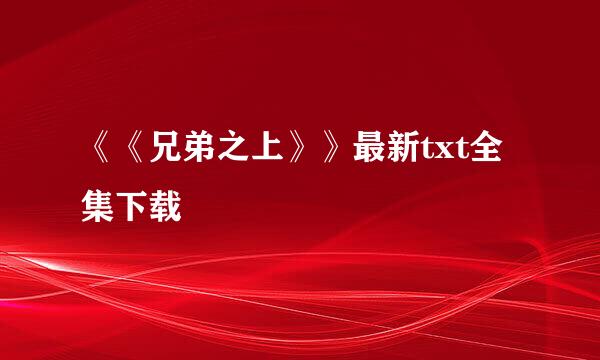 《《兄弟之上》》最新txt全集下载