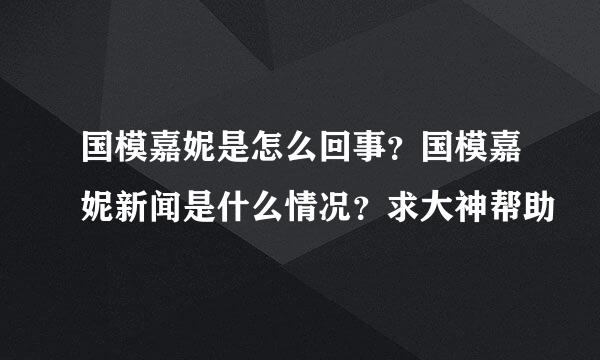 国模嘉妮是怎么回事？国模嘉妮新闻是什么情况？求大神帮助