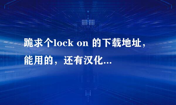 跪求个lock on 的下载地址，能用的，还有汉化补丁，谢谢