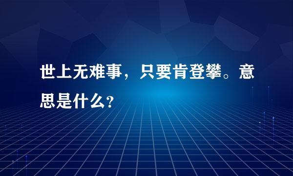 世上无难事，只要肯登攀。意思是什么？