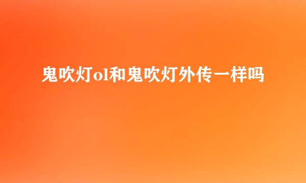 鬼吹灯ol和鬼吹灯外传一样吗