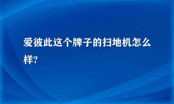 爱彼此这个牌子的扫地机怎么样?