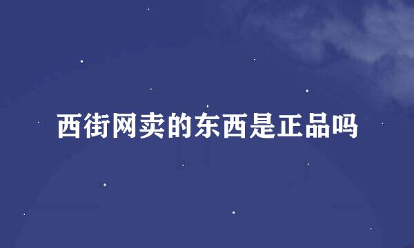 西街网卖的东西是正品吗