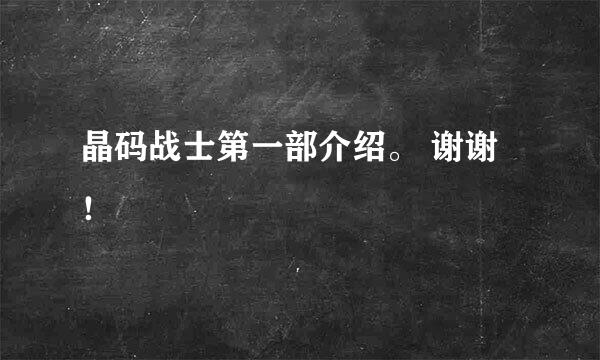 晶码战士第一部介绍。 谢谢！