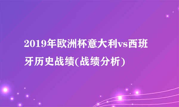 2019年欧洲杯意大利vs西班牙历史战绩(战绩分析)