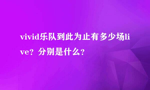 vivid乐队到此为止有多少场live？分别是什么？