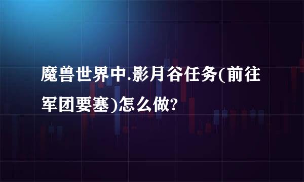 魔兽世界中.影月谷任务(前往军团要塞)怎么做?