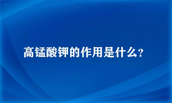 高锰酸钾的作用是什么？