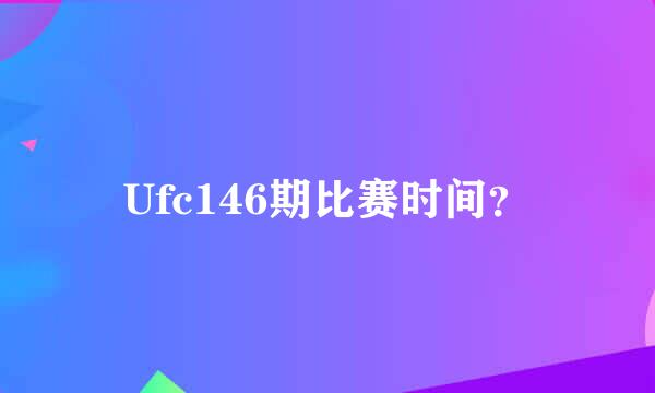 Ufc146期比赛时间？