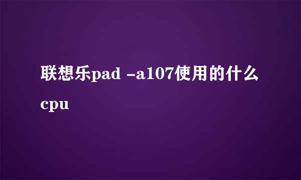 联想乐pad -a107使用的什么cpu