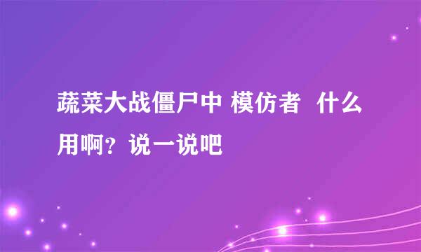 蔬菜大战僵尸中 模仿者  什么用啊？说一说吧