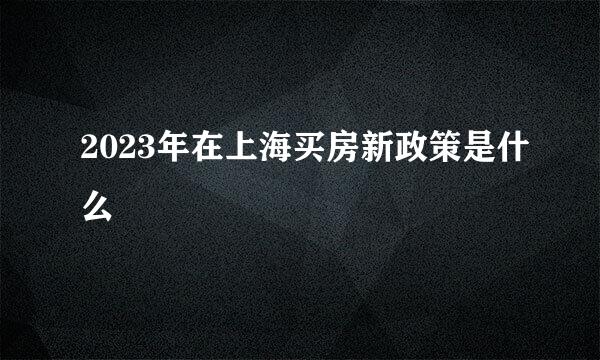 2023年在上海买房新政策是什么