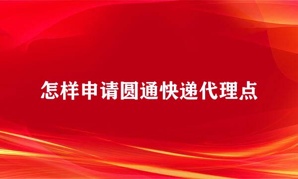 怎样申请圆通快递代理点