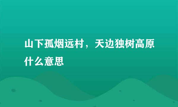 山下孤烟远村，天边独树高原什么意思