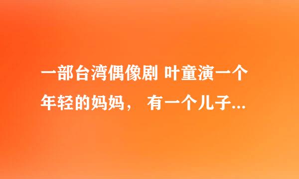 一部台湾偶像剧 叶童演一个年轻的妈妈， 有一个儿子 他儿子的同学喜欢他上她了