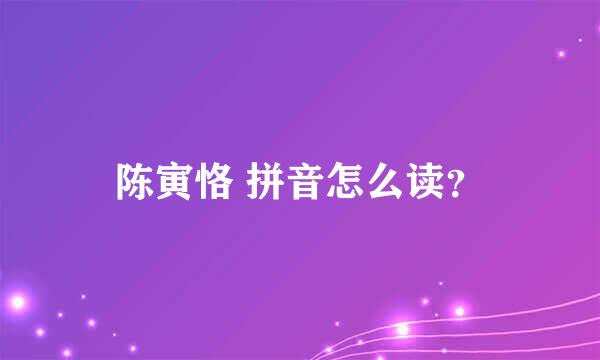 陈寅恪 拼音怎么读？