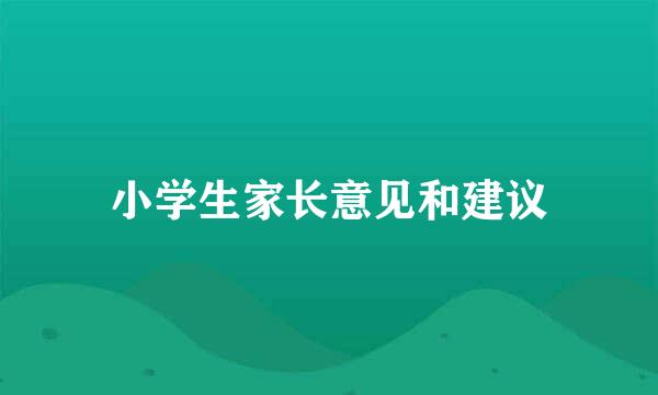 小学生家长意见和建议