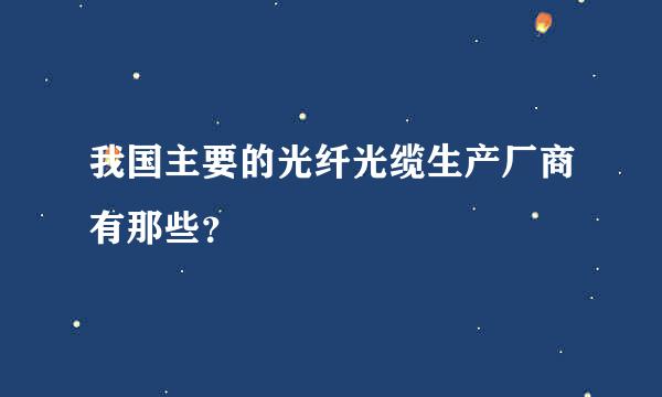 我国主要的光纤光缆生产厂商有那些？