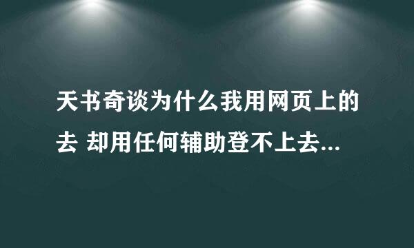 天书奇谈为什么我用网页上的去 却用任何辅助登不上去。在加载到71%的时候 就不动了 怎么办 求解答