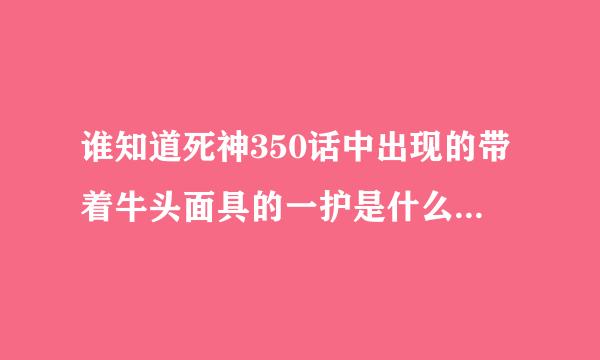 谁知道死神350话中出现的带着牛头面具的一护是什么东东。是虚吗。但为什么面具不一样