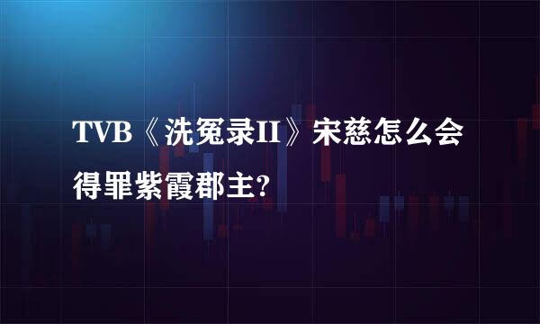 TVB《洗冤录II》宋慈怎么会得罪紫霞郡主?