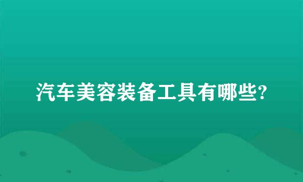 汽车美容装备工具有哪些?