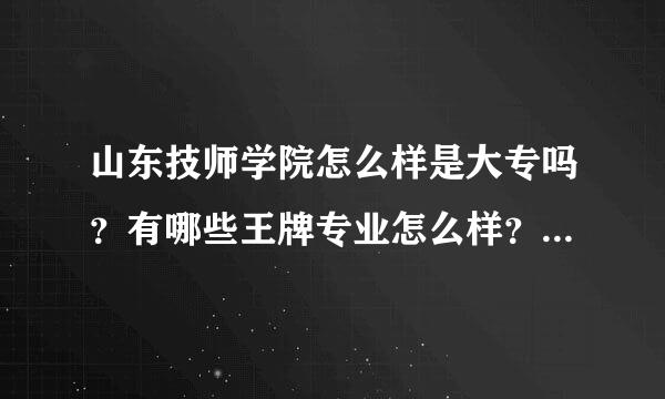 山东技师学院怎么样是大专吗？有哪些王牌专业怎么样？地址在哪学费多少？