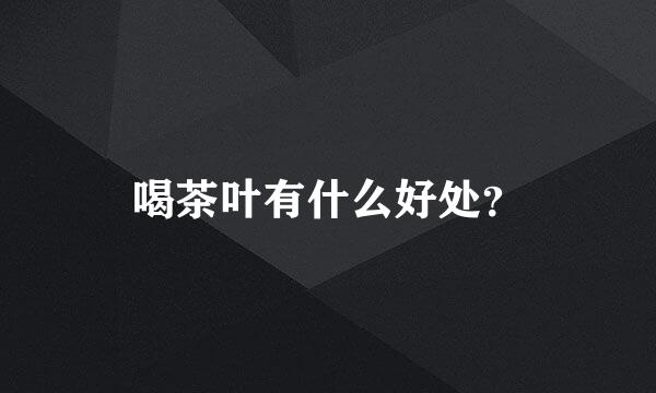 喝茶叶有什么好处？