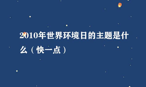 2010年世界环境日的主题是什么（快一点）