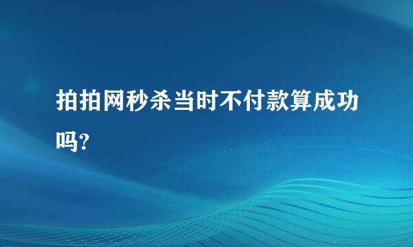 拍拍网秒杀当时不付款算成功吗?