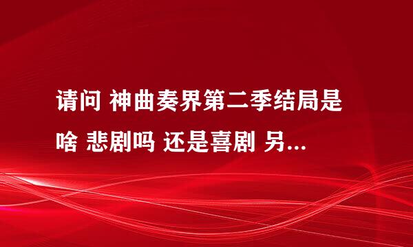 请问 神曲奏界第二季结局是啥 悲剧吗 还是喜剧 另外推荐我几个后宫爱情动漫 不要悲剧 谢谢了